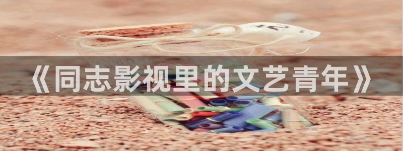 男人天堂私人影院：《同志影视里的文艺青年》